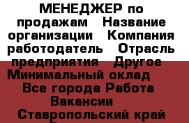 МЕНЕДЖЕР по продажам › Название организации ­ Компания-работодатель › Отрасль предприятия ­ Другое › Минимальный оклад ­ 1 - Все города Работа » Вакансии   . Ставропольский край,Ессентуки г.